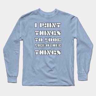 I Paint Things To Look Like Other Things Long Sleeve T-Shirt